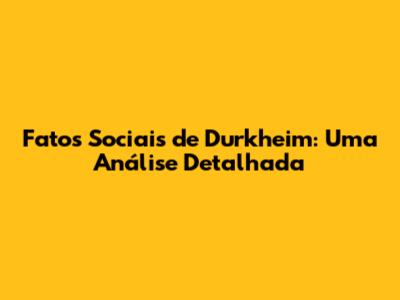 Fatos Sociais de Durkheim: Uma Análise Detalhada