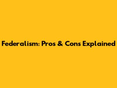 Federalism: Pros & Cons Explained
