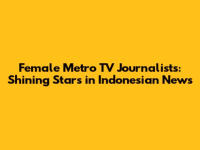 Female Metro TV Journalists: Shining Stars in Indonesian News