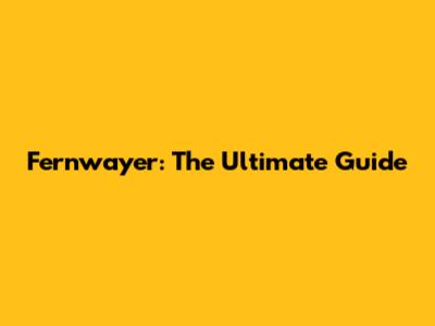 Fernwayer: The Ultimate Guide