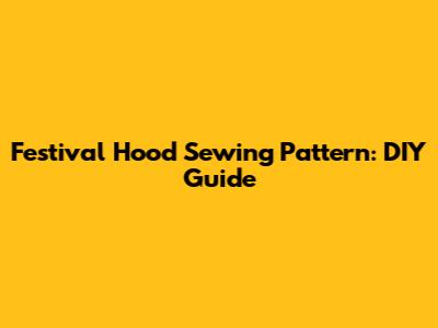 Festival Hood Sewing Pattern: DIY Guide
