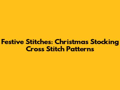 Festive Stitches: Christmas Stocking Cross Stitch Patterns