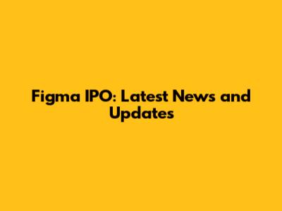 Figma IPO: Latest News and Updates
