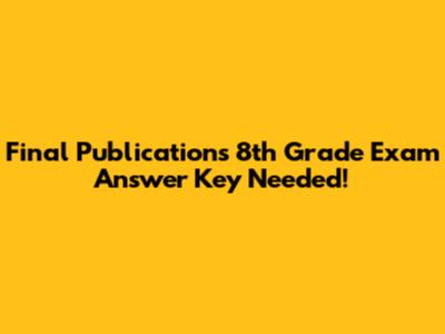 Final Publications 8th Grade Exam Answer Key Needed!