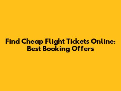Find Cheap Flight Tickets Online: Best Booking Offers