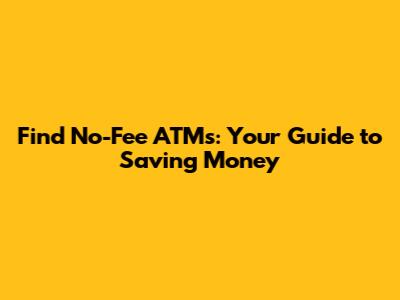 Find No-Fee ATMs: Your Guide to Saving Money