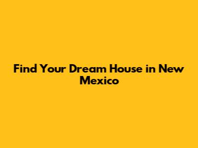 Find Your Dream House in New Mexico
