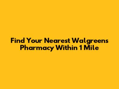 Find Your Nearest Walgreens Pharmacy Within 1 Mile