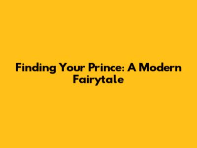 Finding Your Prince: A Modern Fairytale