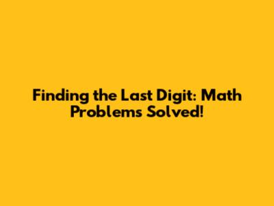 Finding the Last Digit: Math Problems Solved!