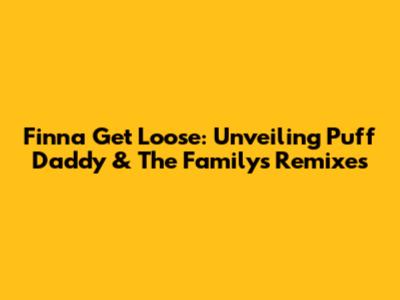 Finna Get Loose: Unveiling Puff Daddy & The Family's Remixes