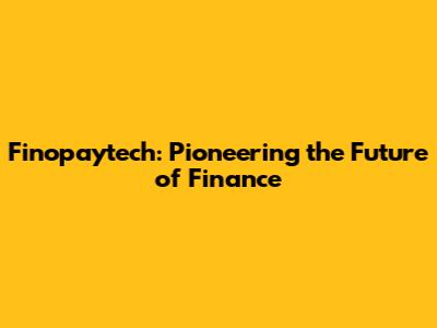 Finopaytech: Pioneering the Future of Finance