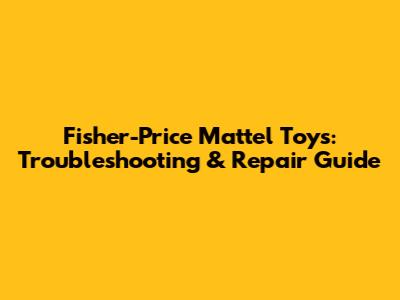 Fisher-Price Mattel Toys: Troubleshooting & Repair Guide