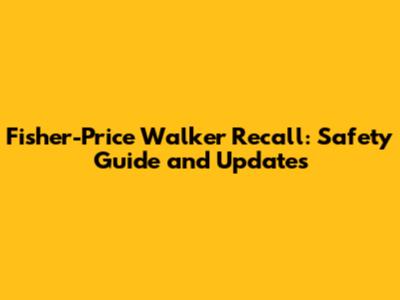 Fisher-Price Walker Recall: Safety Guide and Updates