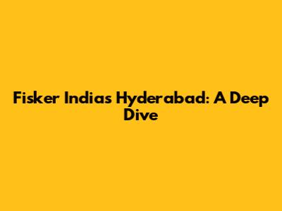 Fisker India's Hyderabad: A Deep Dive