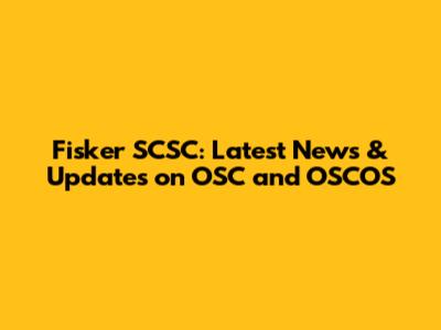 Fisker SCSC: Latest News & Updates on OSC and OSCOS