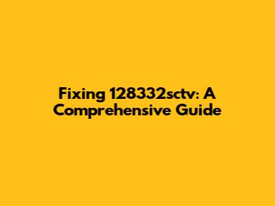 Fixing 128332sctv: A Comprehensive Guide