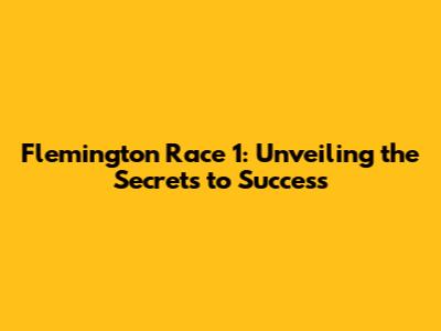 Flemington Race 1: Unveiling the Secrets to Success