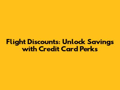 Flight Discounts: Unlock Savings with Credit Card Perks