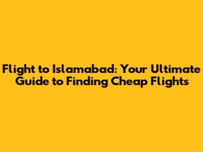 Flight to Islamabad: Your Ultimate Guide to Finding Cheap Flights