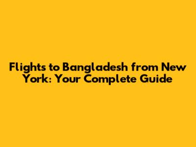 Flights to Bangladesh from New York: Your Complete Guide