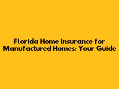 Florida Home Insurance for Manufactured Homes: Your Guide