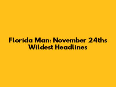 Florida Man: November 24th's Wildest Headlines