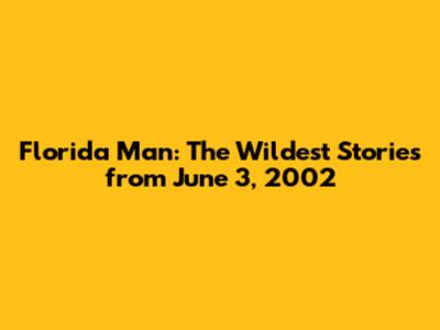Florida Man: The Wildest Stories from June 3, 2002