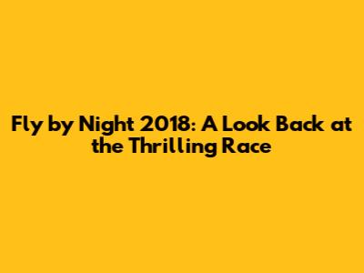 Fly by Night 2018: A Look Back at the Thrilling Race