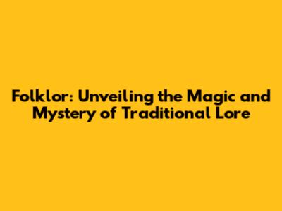 Folklor: Unveiling the Magic and Mystery of Traditional Lore