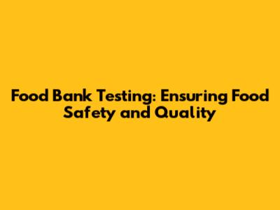 Food Bank Testing: Ensuring Food Safety and Quality