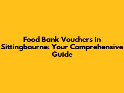 Food Bank Vouchers in Sittingbourne: Your Comprehensive Guide