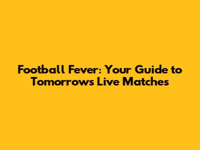 Football Fever: Your Guide to Tomorrow's Live Matches