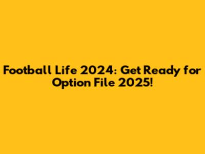 Football Life 2024: Get Ready for Option File 2025!