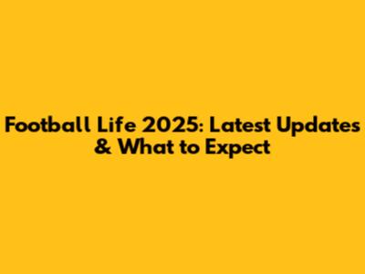 Football Life 2025: Latest Updates & What to Expect