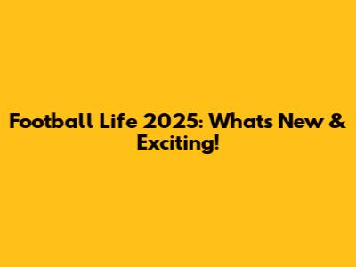 Football Life 2025: What's New & Exciting!