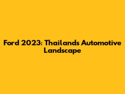 Ford 2023: Thailand's Automotive Landscape