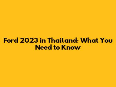 Ford 2023 in Thailand: What You Need to Know