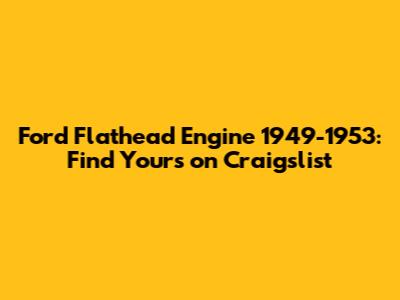Ford Flathead Engine 1949-1953: Find Yours on Craigslist