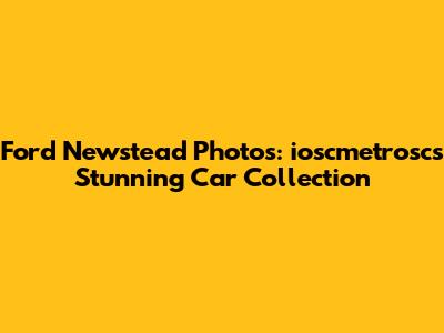Ford Newstead Photos: ioscmetrosc's Stunning Car Collection