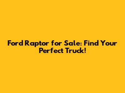 Ford Raptor for Sale: Find Your Perfect Truck!