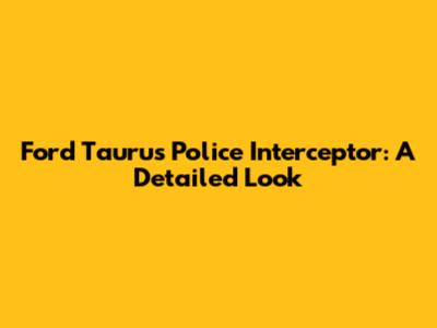 Ford Taurus Police Interceptor: A Detailed Look