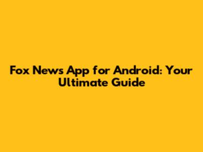 Fox News App for Android: Your Ultimate Guide