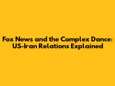 Fox News and the Complex Dance: US-Iran Relations Explained
