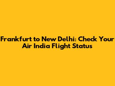 Frankfurt to New Delhi: Check Your Air India Flight Status