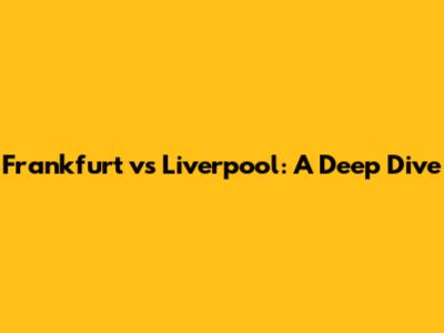 Frankfurt vs Liverpool: A Deep Dive