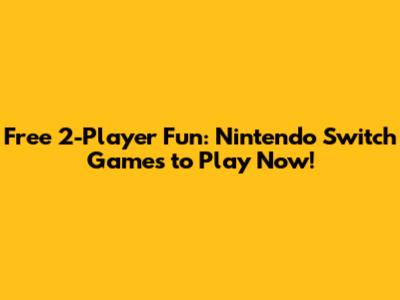 Free 2-Player Fun: Nintendo Switch Games to Play Now!