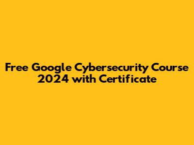 Free Google Cybersecurity Course 2024 with Certificate
