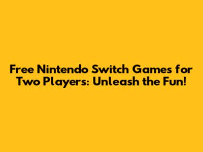 Free Nintendo Switch Games for Two Players: Unleash the Fun!