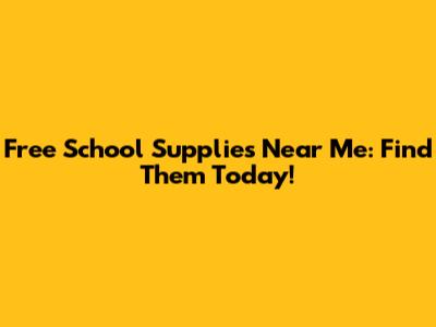 Free School Supplies Near Me: Find Them Today!